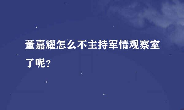 董嘉耀怎么不主持军情观察室了呢？