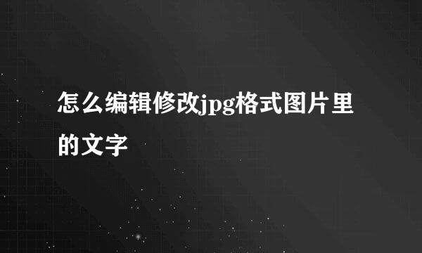 怎么编辑修改jpg格式图片里的文字