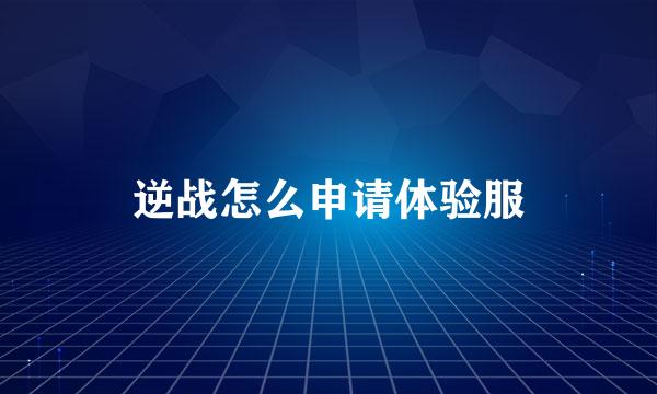 逆战怎么申请体验服