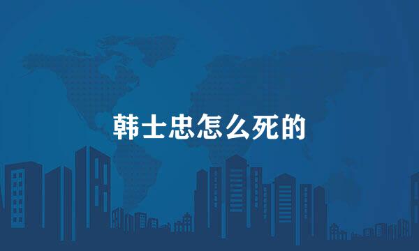 韩士忠怎么死的