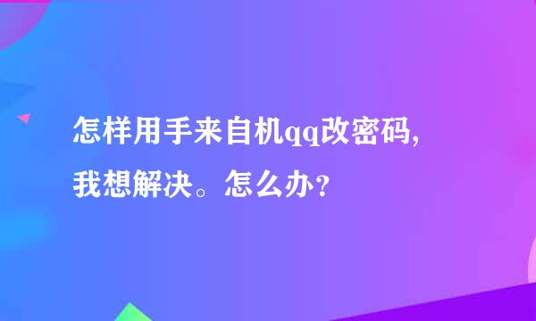 怎样用手来自机qq改密码, 我想解决。怎么办？