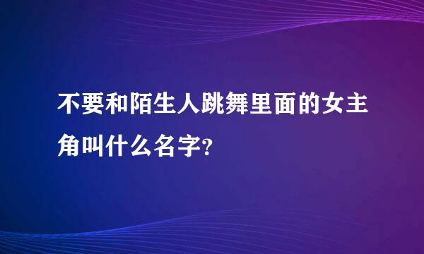 不要和陌生人跳舞里面的女主角叫什么名字？