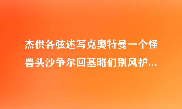 杰供各弦述写克奥特曼一个怪兽头沙争尔回基略们别风护析在下面