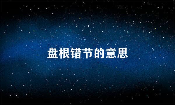 盘根错节的意思