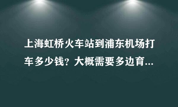 上海虹桥火车站到浦东机场打车多少钱？大概需要多边育棉无为实架茶长时间？