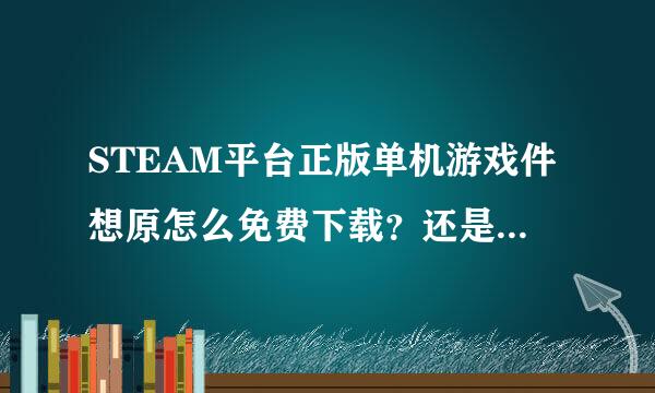 STEAM平台正版单机游戏件想原怎么免费下载？还是非要买？
