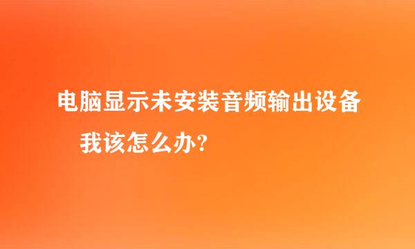 电脑显示未安装音频输出设备 我该怎么办?