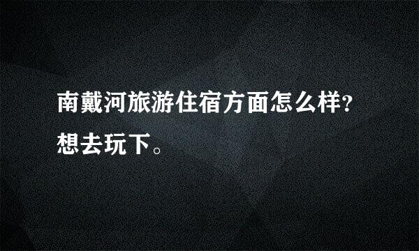 南戴河旅游住宿方面怎么样？想去玩下。