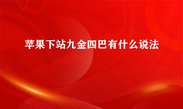 苹果下站九金四巴有什么说法