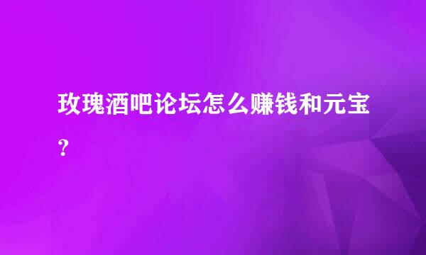 玫瑰酒吧论坛怎么赚钱和元宝？