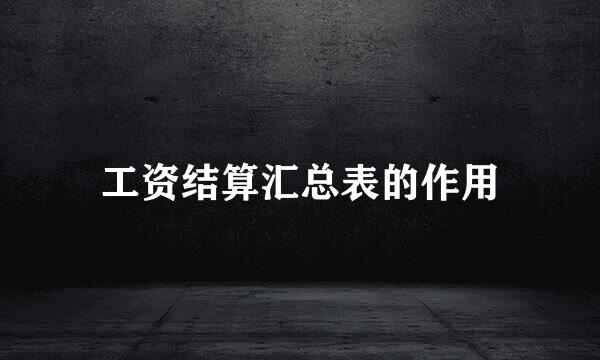 工资结算汇总表的作用