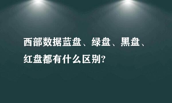 西部数据蓝盘、绿盘、黑盘、红盘都有什么区别?
