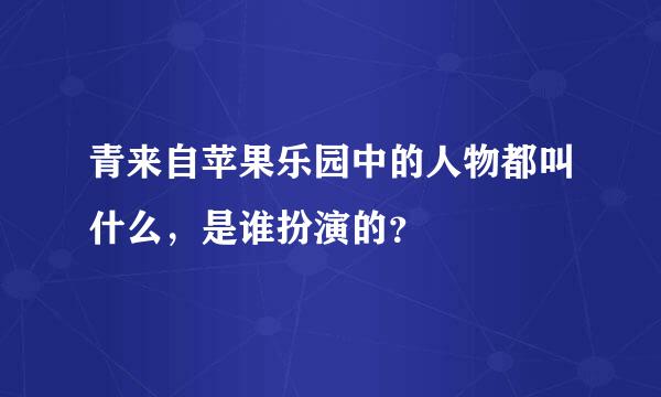 青来自苹果乐园中的人物都叫什么，是谁扮演的？