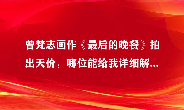 曾梵志画作《最后的晚餐》拍出天价，哪位能给我详细解读一下画作