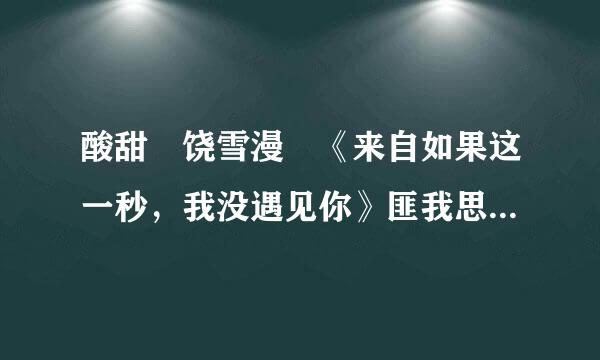 酸甜 饶雪漫 《来自如果这一秒，我没遇见你》匪我思存 《凉生，360问答我们可不可以不忧伤》 乐小米 《沙漏》 饶雪漫