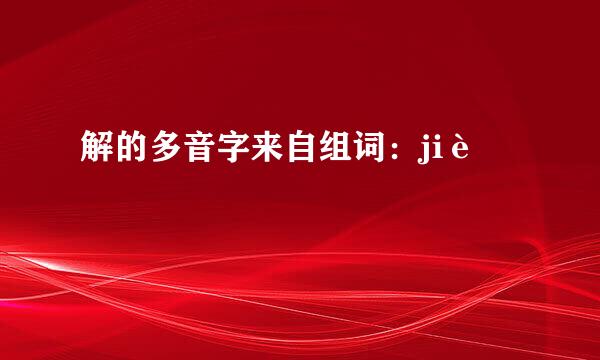 解的多音字来自组词：jiè