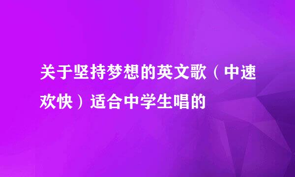 关于坚持梦想的英文歌（中速欢快）适合中学生唱的