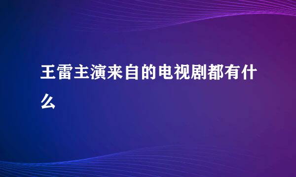 王雷主演来自的电视剧都有什么
