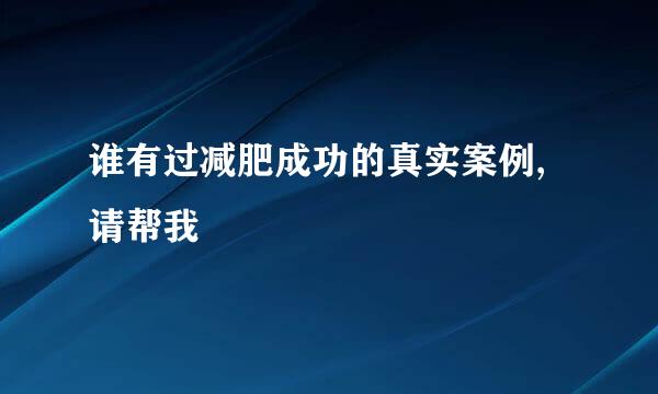 谁有过减肥成功的真实案例,请帮我