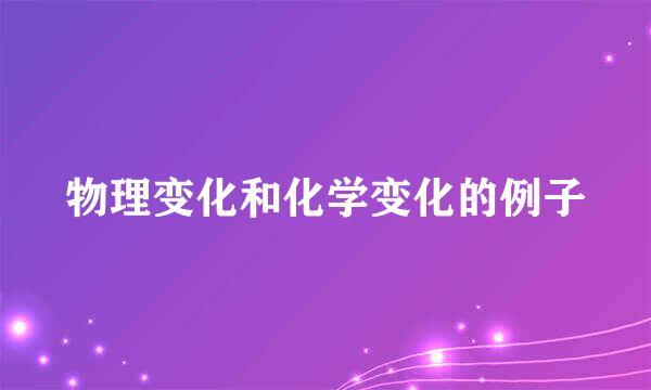 物理变化和化学变化的例子