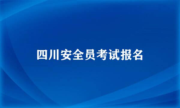 四川安全员考试报名