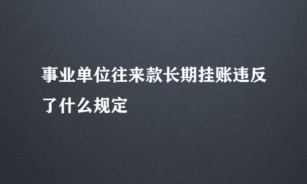 事业单位往来款长期挂账违反了什么规定