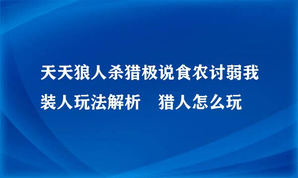 天天狼人杀猎极说食农讨弱我装人玩法解析 猎人怎么玩