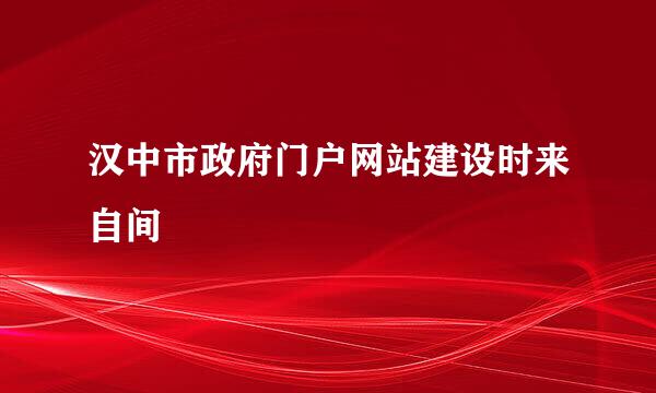 汉中市政府门户网站建设时来自间