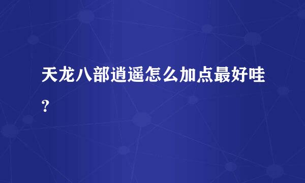 天龙八部逍遥怎么加点最好哇？