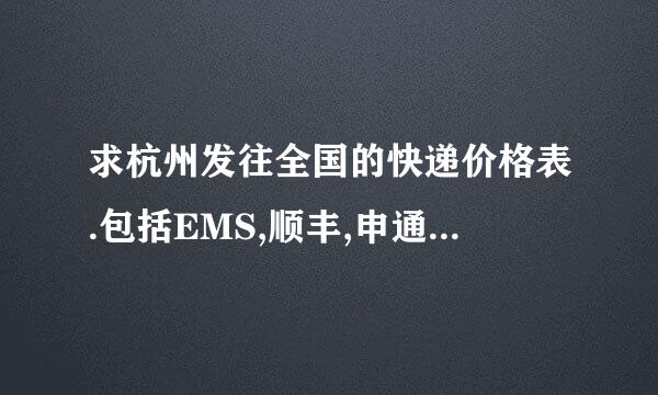求杭州发往全国的快递价格表.包括EMS,顺丰,申通,韵达,中通,圆通,天天,宅急送等,