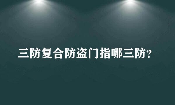 三防复合防盗门指哪三防？