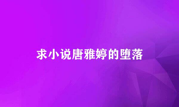 求小说唐雅婷的堕落