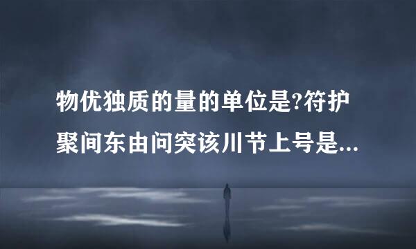 物优独质的量的单位是?符护聚间东由问突该川节上号是?用来表示什么的物质量?