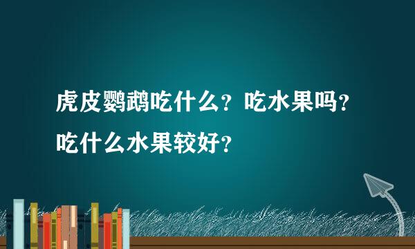 虎皮鹦鹉吃什么？吃水果吗？吃什么水果较好？