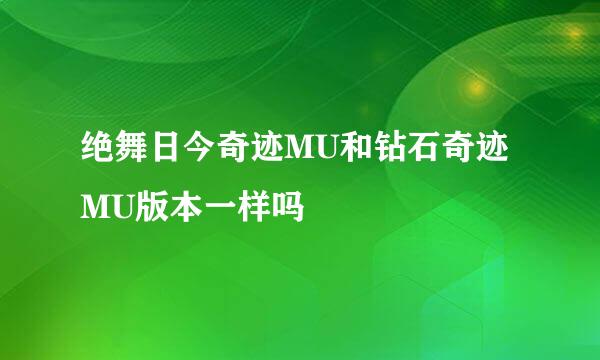 绝舞日今奇迹MU和钻石奇迹MU版本一样吗