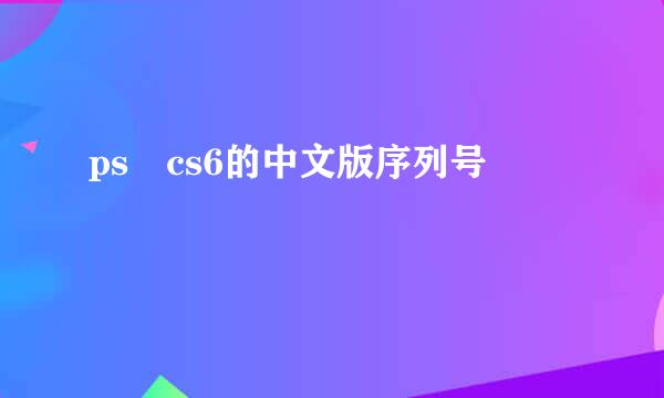 ps cs6的中文版序列号