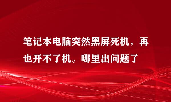 笔记本电脑突然黑屏死机，再也开不了机。哪里出问题了