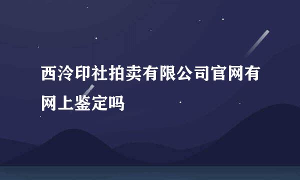 西泠印社拍卖有限公司官网有网上鉴定吗