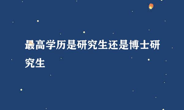 最高学历是研究生还是博士研究生