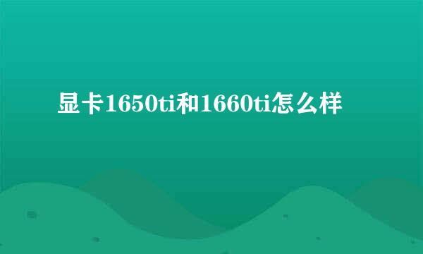 显卡1650ti和1660ti怎么样