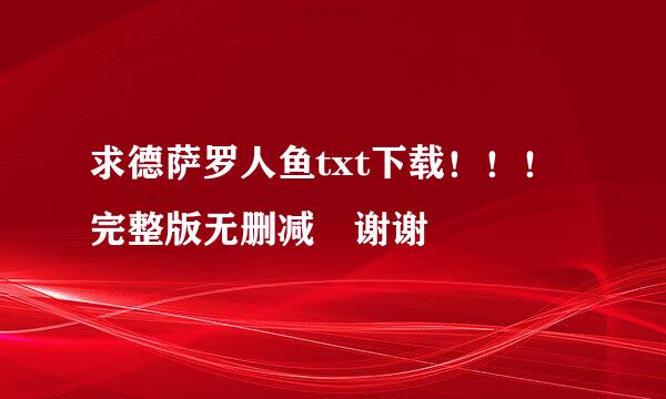 求德萨罗人鱼txt下载！！！完整版无删减 谢谢