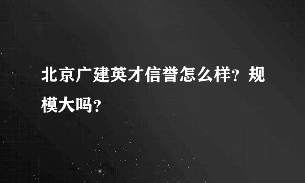 北京广建英才信誉怎么样？规模大吗？