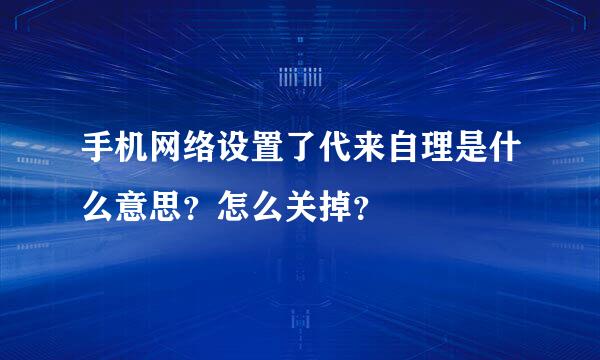 手机网络设置了代来自理是什么意思？怎么关掉？