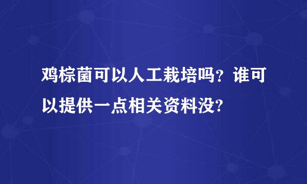 鸡棕菌可以人工栽培吗？谁可以提供一点相关资料没?