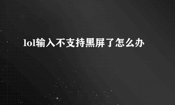 lol输入不支持黑屏了怎么办