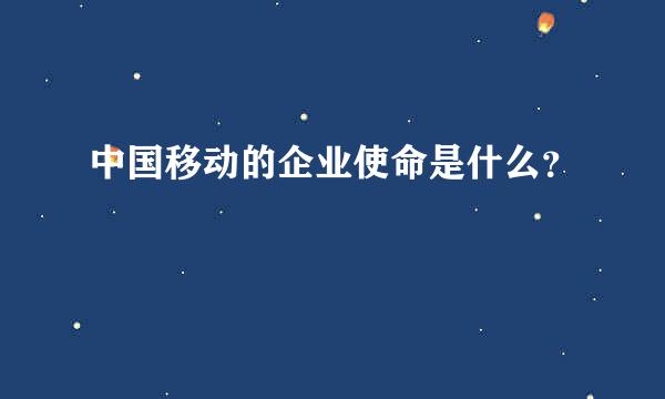 中国移动的企业使命是什么？