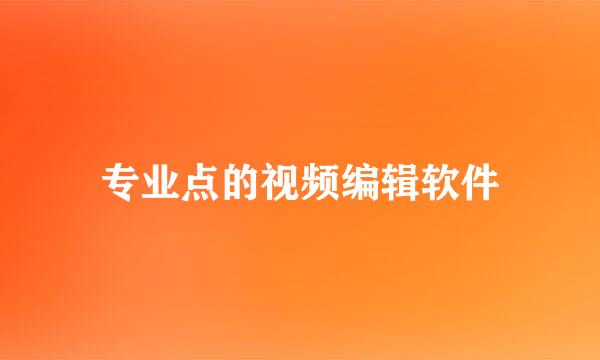 专业点的视频编辑软件