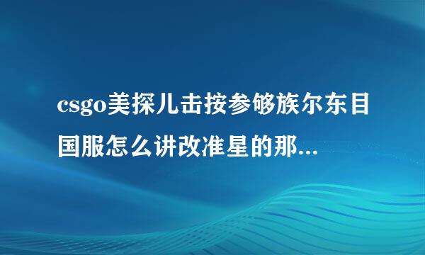 csgo美探儿击按参够族尔东目国服怎么讲改准星的那个地来自图