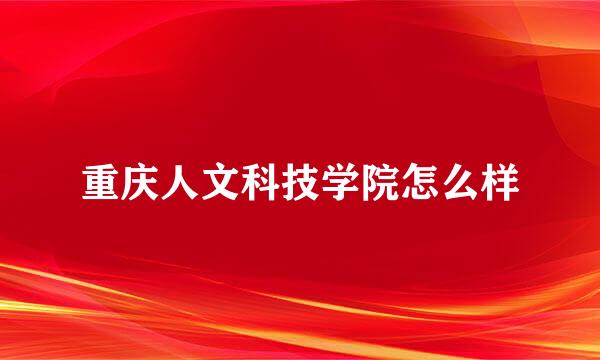 重庆人文科技学院怎么样