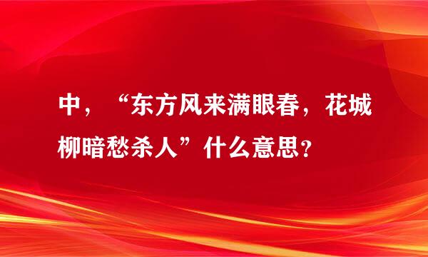 中，“东方风来满眼春，花城柳暗愁杀人”什么意思？